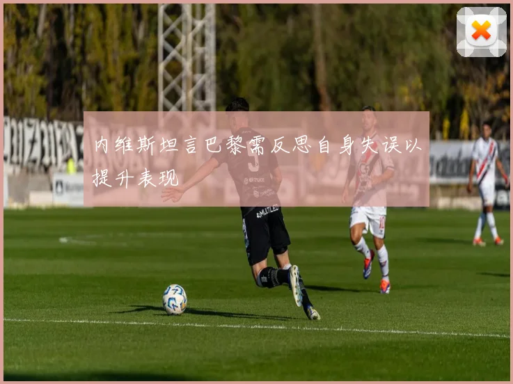 内维斯坦言巴黎需反思自身失误以提升表现