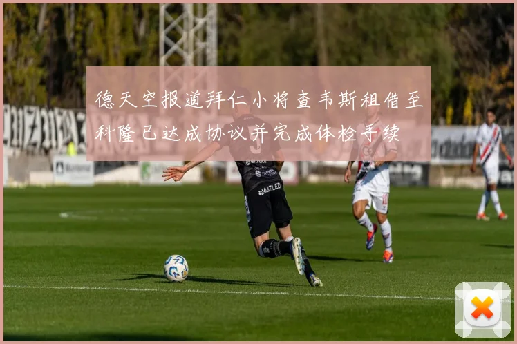 德天空报道拜仁小将查韦斯租借至科隆已达成协议并完成体检手续