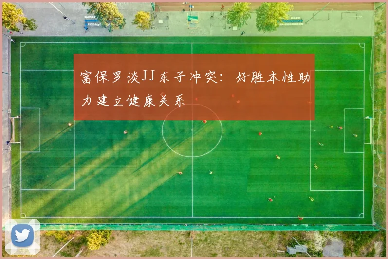 富保罗谈JJ东子冲突：好胜本性助力建立健康关系