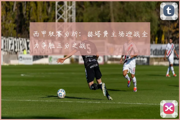 西甲联赛分析：赫塔费主场迎战全力争胜三分之战