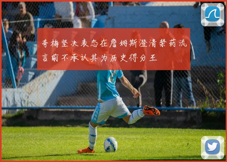 夸梅坚决表态在詹姆斯澄清禁药流言前不承认其为历史得分王