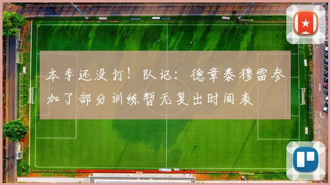 本季还没打！队记：德章泰穆雷参加了部分训练暂无复出时间表