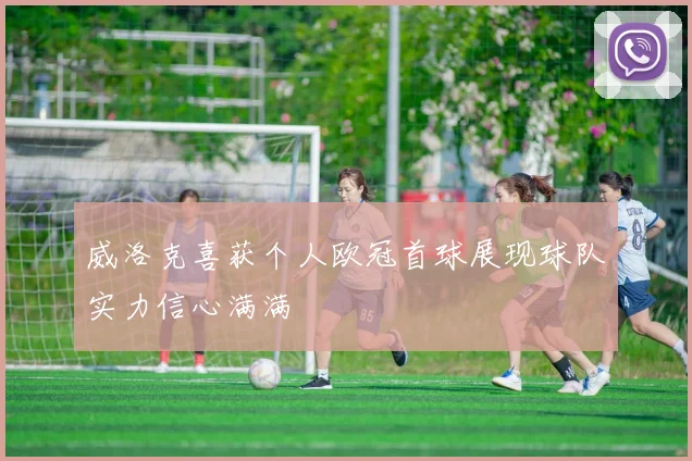 威洛克喜获个人欧冠首球展现球队实力信心满满