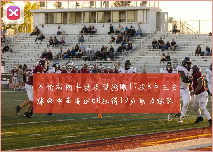杰伦布朗半场表现抢眼17投8中三分球命中率高达60独得19分助力球队
