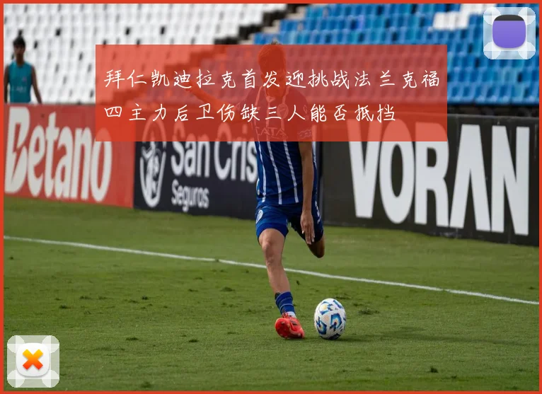 拜仁凯迪拉克首发迎挑战法兰克福四主力后卫伤缺三人能否抵挡