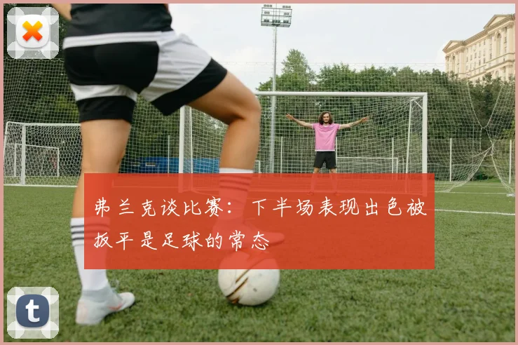 弗兰克谈比赛：下半场表现出色被扳平是足球的常态
