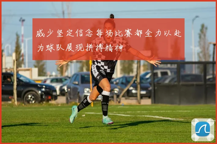 威少坚定信念每场比赛都全力以赴为球队展现拼搏精神