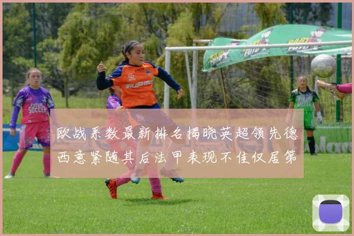 欧战系数最新排名揭晓英超领先德西意紧随其后法甲表现不佳仅居第八