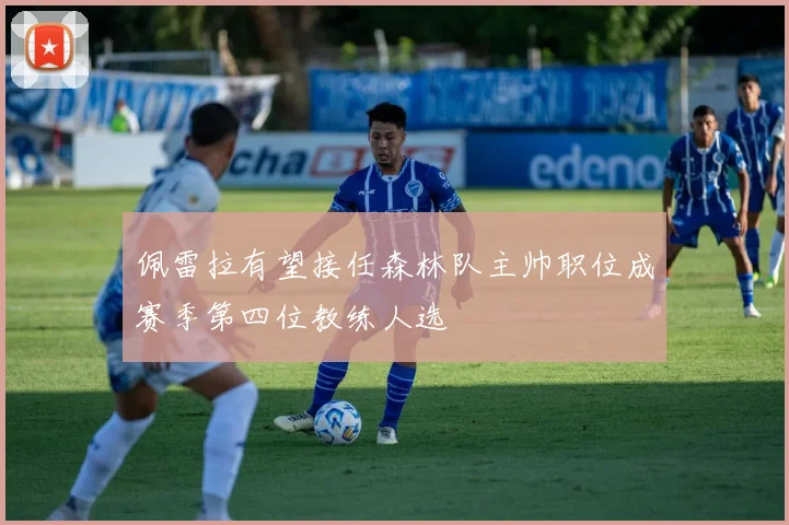 佩雷拉有望接任森林队主帅职位成赛季第四位教练人选