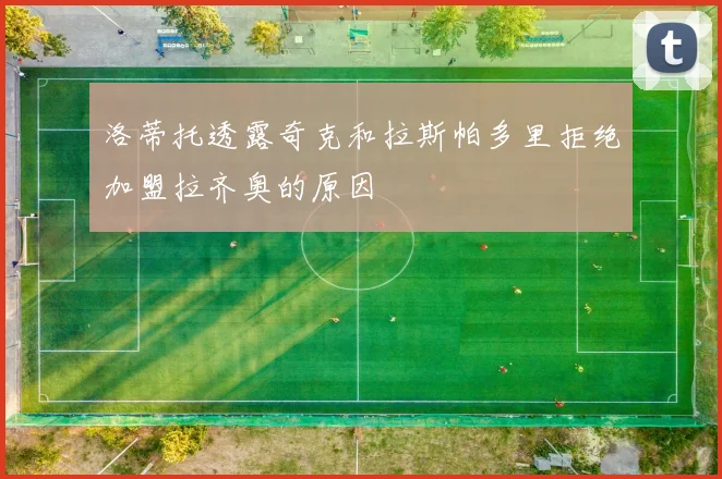 洛蒂托透露奇克和拉斯帕多里拒绝加盟拉齐奥的原因