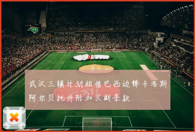 武汉三镇计划租借巴西边锋卡洛斯阿尔贝托并附加买断条款