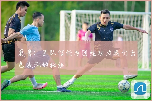 夏普：团队信任与团结助力我们出色表现的秘诀