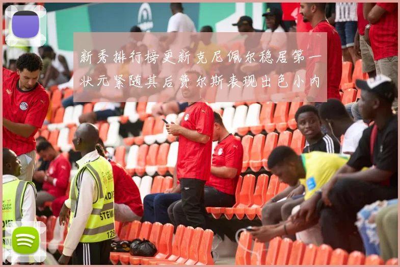 新秀排行榜更新克尼佩尔稳居第一状元紧随其后费尔斯表现出色小内姆哈德成功上榜