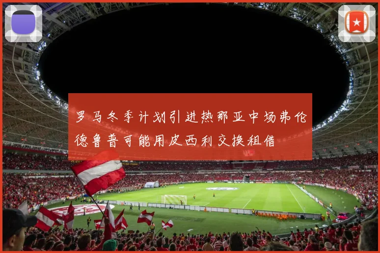 罗马冬季计划引进热那亚中场弗伦德鲁普可能用皮西利交换租借