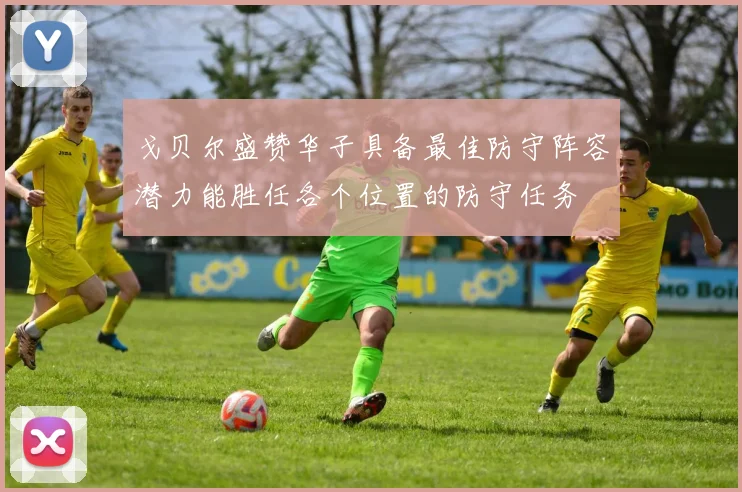 戈贝尔盛赞华子具备最佳防守阵容潜力能胜任各个位置的防守任务