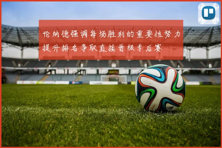 伦纳德强调每场胜利的重要性努力提升排名争取直接晋级季后赛